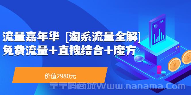 流量嘉年华 [淘系流量全解]系列课：免费流量+直搜结合+魔方（价值2980）