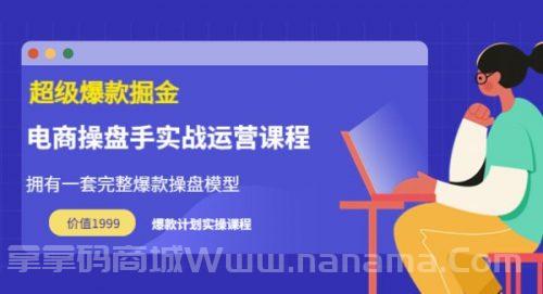 超级爆款掘金【电商操盘手实战运营课程】价值1999元