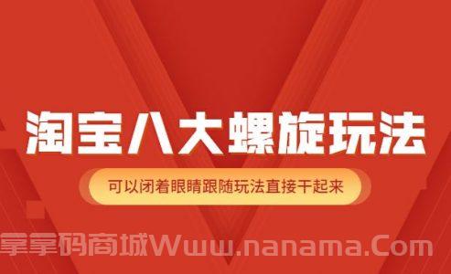 淘宝八大螺旋玩法，可以闭着眼睛跟随玩法直接干起来