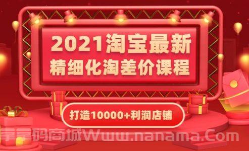 淘宝最新精细化淘差价课程，打造10000+利润店铺