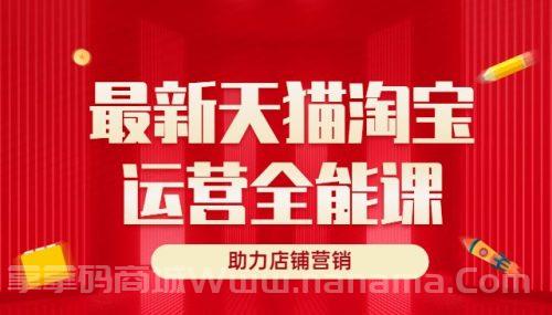 最新天猫淘宝运营全能课，助力店铺营销