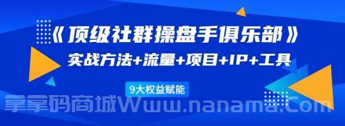 《顶级社群操盘手俱乐部》实战方法+流量+项目+IP+工具 9大权益赋