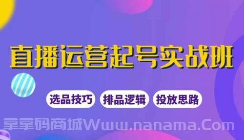直播运营起号实战班，教你选品和运营，制作爆款短视频引爆直播间