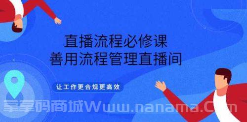 直播流程必修课，善用流程管理直播间，让工作更合规更高效（5节视频课）