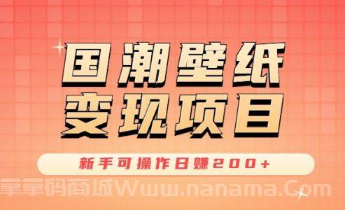 国潮壁纸变现项目，新手可操作日赚200+