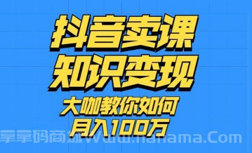 抖音卖课，知识变现、大咖教你如何月入100万