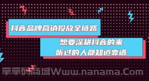 抖音品牌营销投放全链路：想要深耕抖音的来，听过的人都知道靠谱