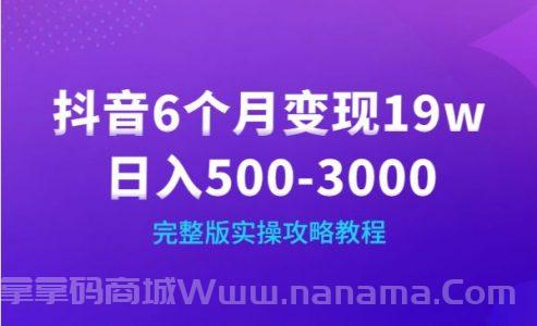 抖音6个月变现19w，日入500-3000，完整版实操攻略教程