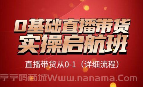 0基础直播带货实操启航班，直播带货从0-1（详细流程）